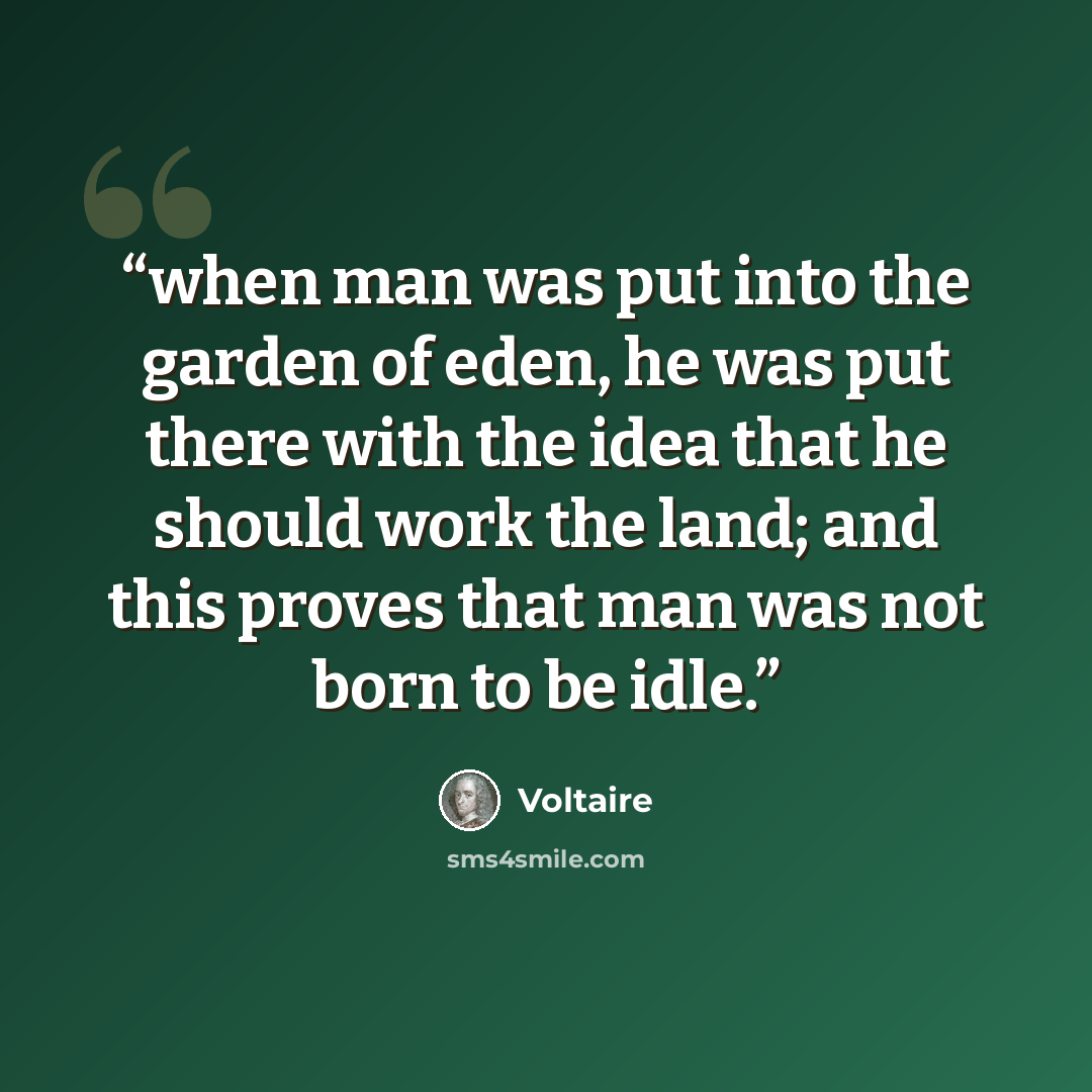 “when man was put into the garden of eden, he was put there with the idea that he should work the land; and this proves that man was not born to be idle.” quote by Voltaire