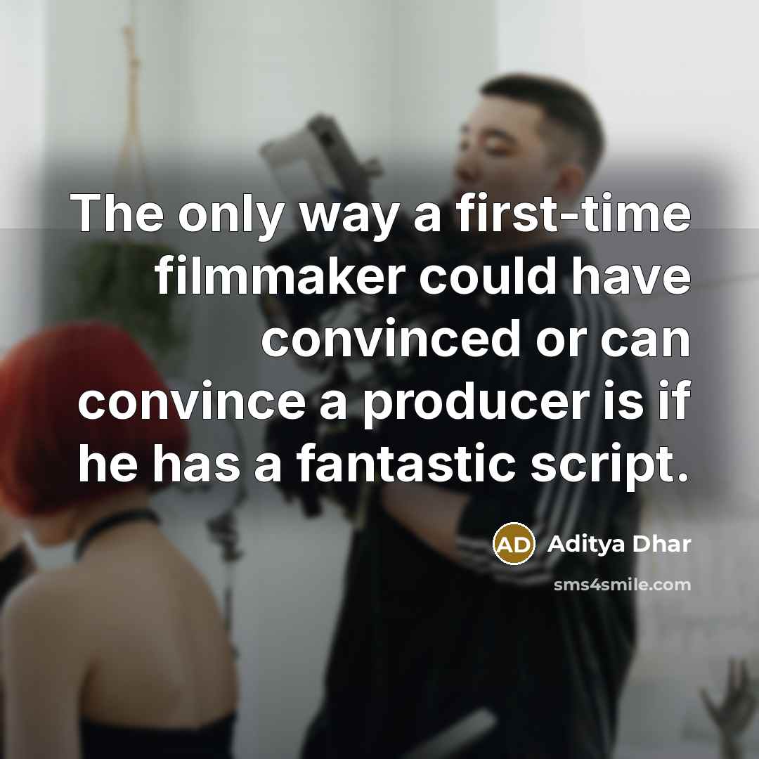 “The only way a first-time filmmaker could have convinced or can convince a producer is if he has a fantastic script.” quote by Aditya Dhar