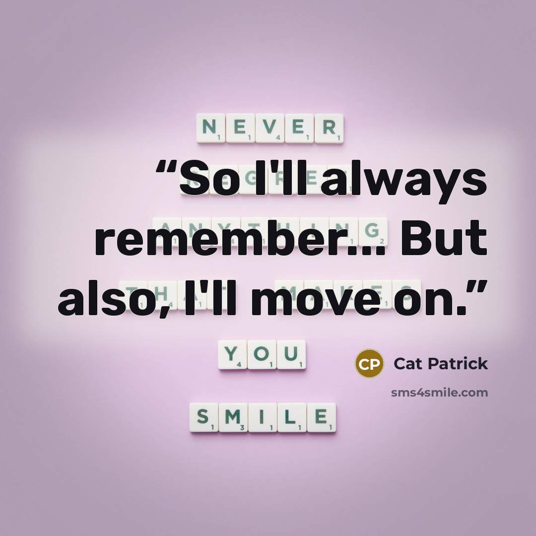 “So I'll always remember... But also, I'll move on.” quote by Cat Patrick