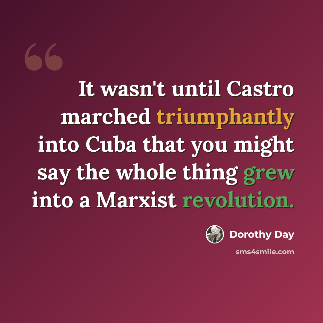 “It wasn't until Castro marched triumphantly into Cuba that you might say the whole thing grew into a Marxist revolution.” quote by Dorothy Day