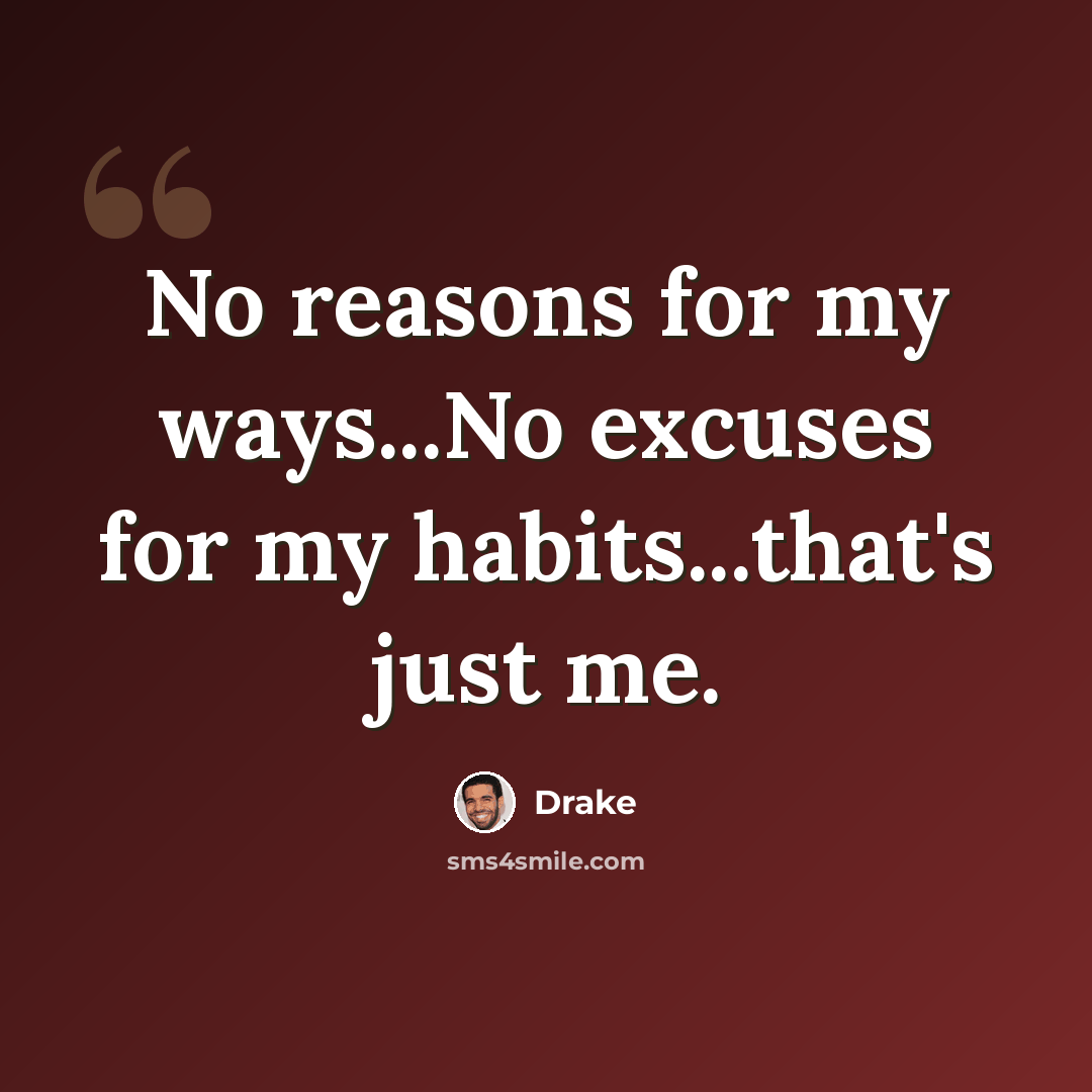 “No reasons for my ways...No excuses for my habits...that's just me.” quote by Drake