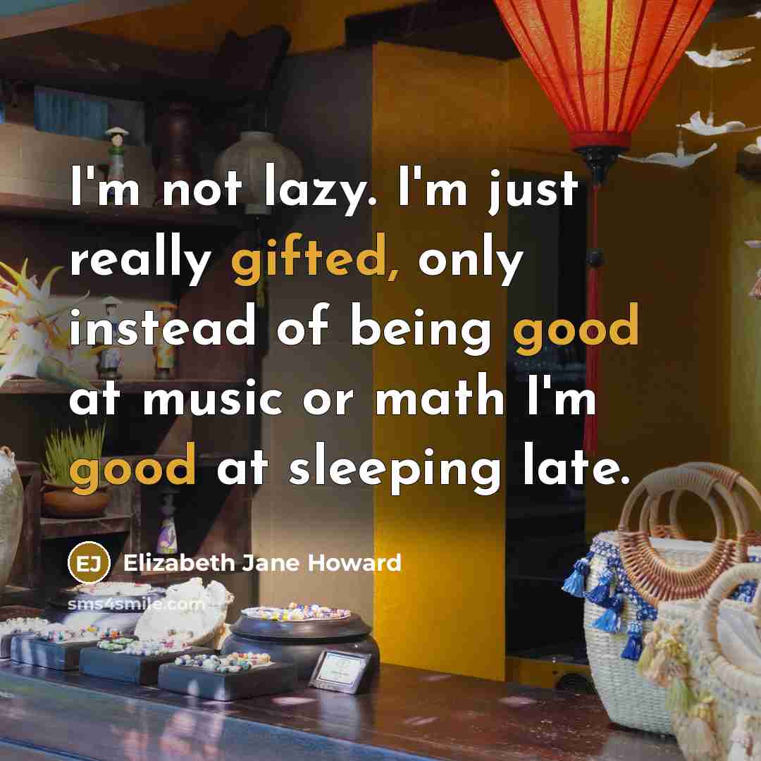 “I'm not lazy. I'm just really gifted, only instead of being good at music or math I'm good at sleeping late.” quote by Elizabeth Jane Howard