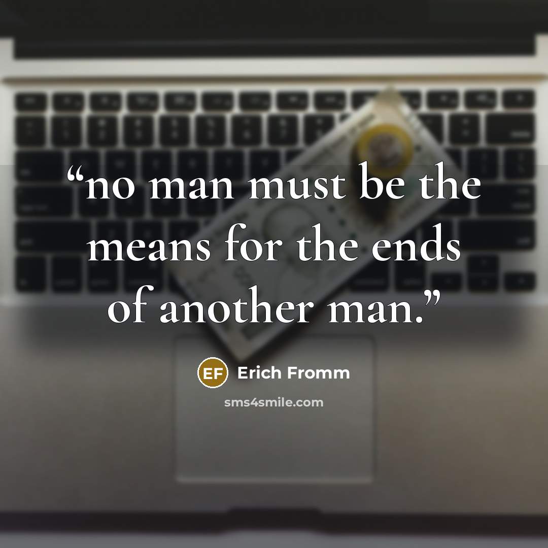 “no man must be the means for the ends of another man.” quote by Erich Fromm