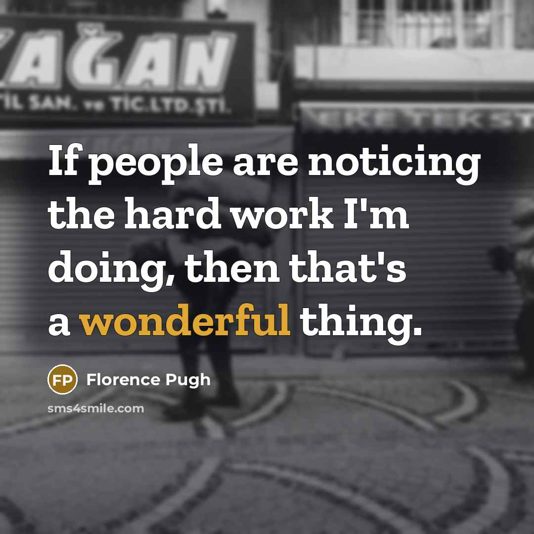 “If people are noticing the hard work I'm doing, then that's a wonderful thing.” quote by Florence Pugh