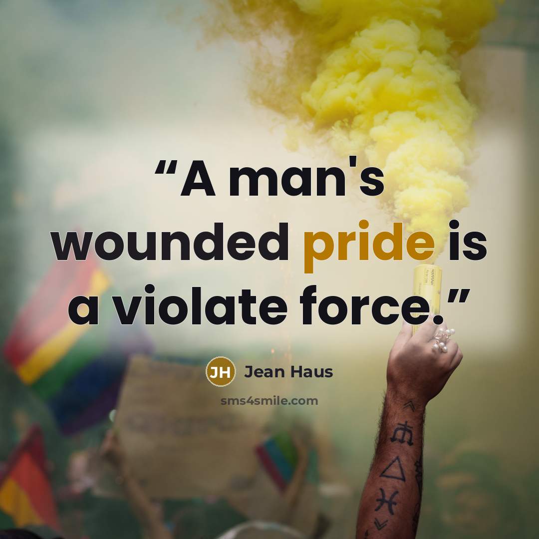 “A man's wounded pride is a violate force.” quote by Jean Haus