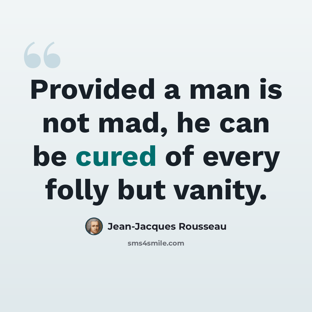 “Provided a man is not mad, he can be cured of every folly but vanity.” quote by Jean-Jacques Rousseau