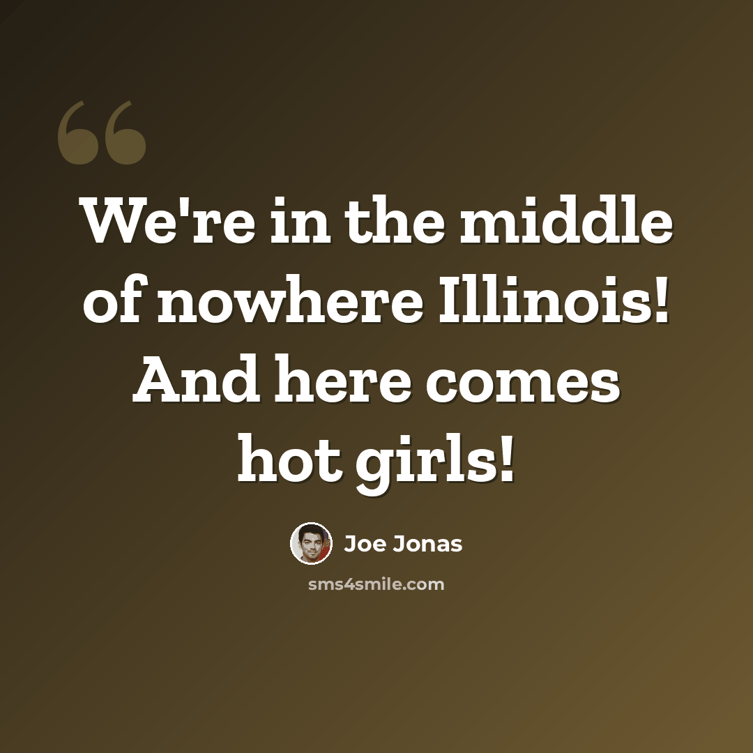 “We're in the middle of nowhere Illinois! And here comes hot girls!” quote by Joe Jonas