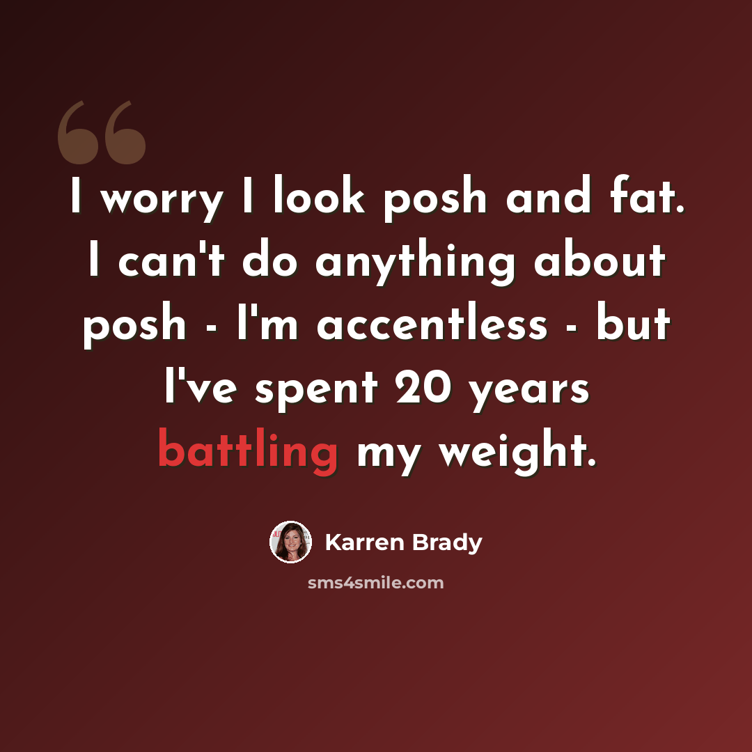 “I worry I look posh and fat. I can't do anything about posh - I'm accentless - but I've spent 20 years battling my weight.” quote by Karren Brady