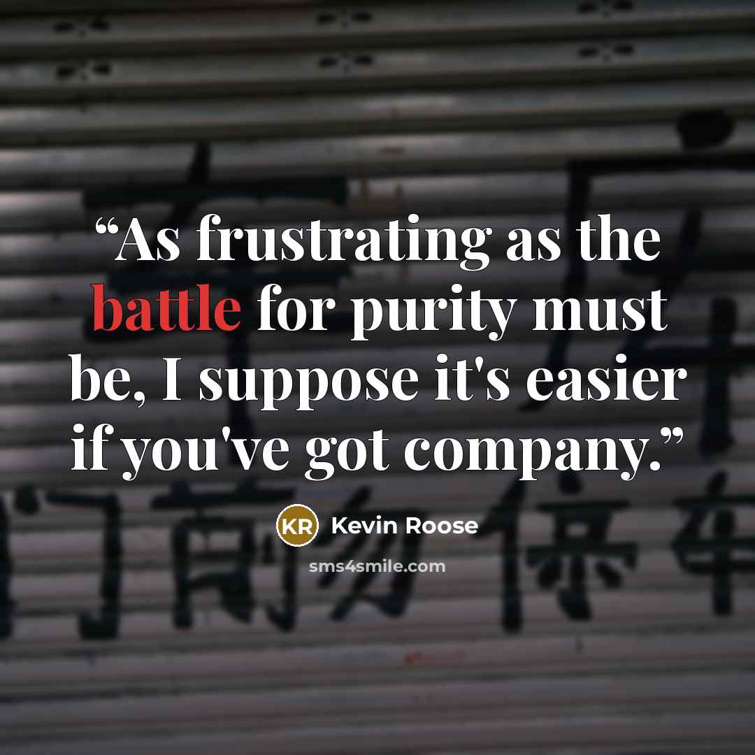“As frustrating as the battle for purity must be, I suppose it's easier if you've got company.” quote by Kevin Roose