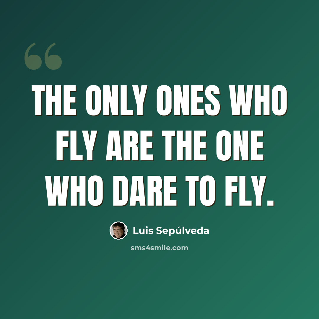 “The only ones who fly are the one who dare to fly.” quote by Luis Sepúlveda