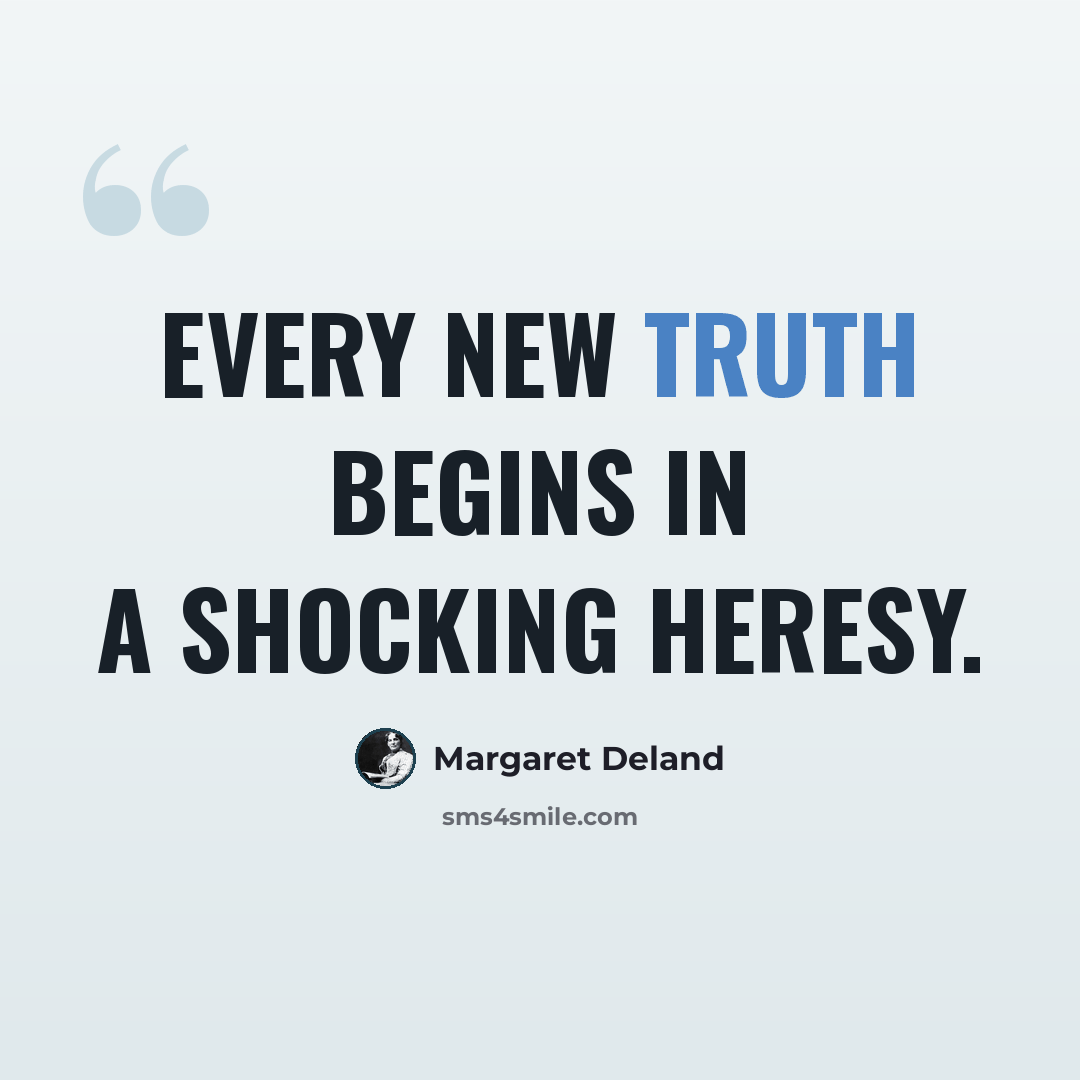 “Every new truth begins in a shocking heresy.” quote by Margaret Deland