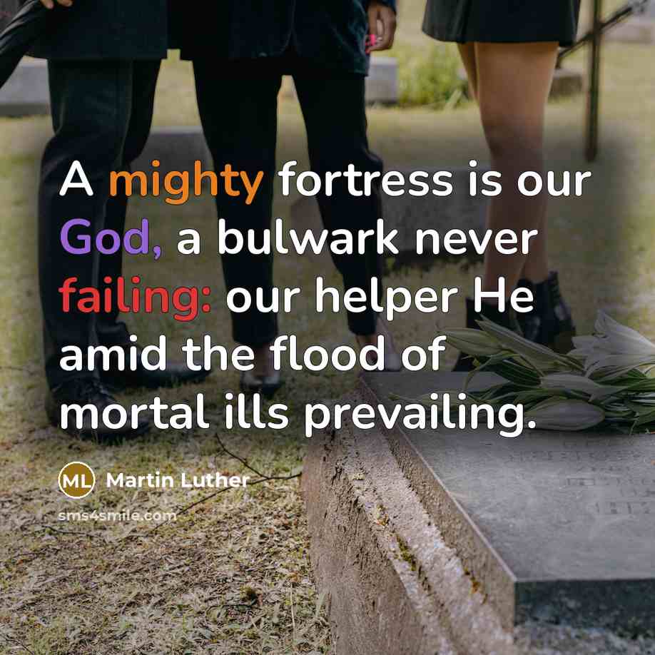 “A mighty fortress is our God, a bulwark never failing: our helper He amid the flood of mortal ills prevailing.” quote by Martin Luther