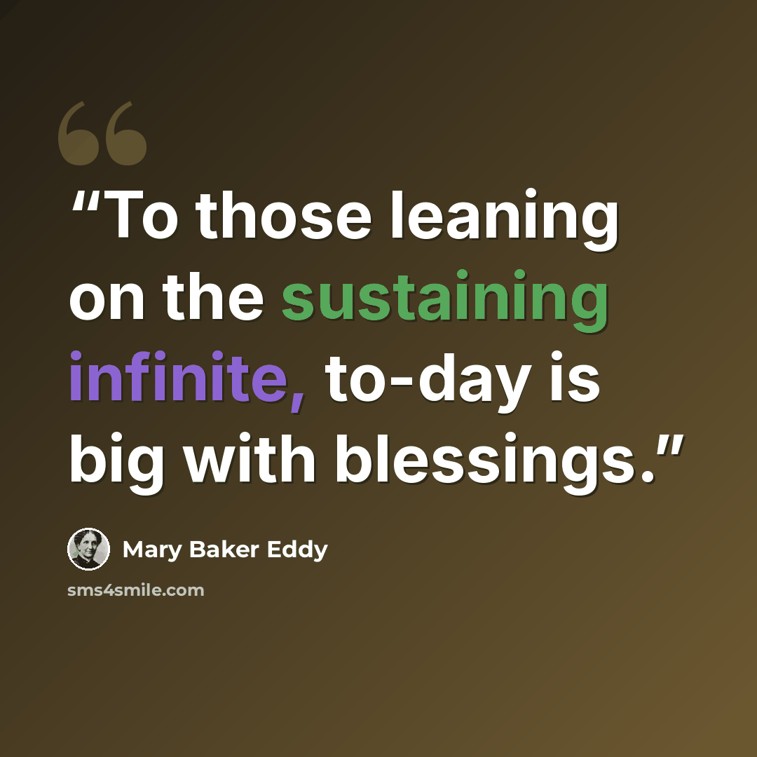 “To those leaning on the sustaining infinite, to-day is big with blessings.” quote by Mary Baker Eddy