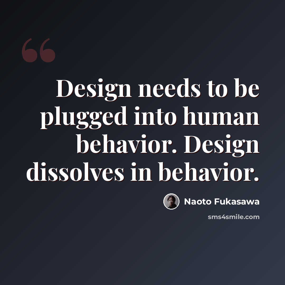 “Design needs to be plugged into human behavior. Design dissolves in behavior.” quote by Naoto Fukasawa