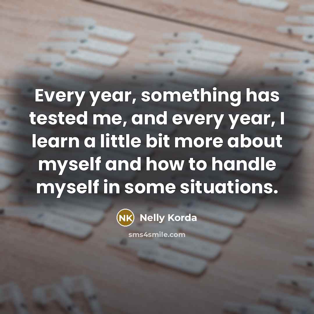 “Every year, something has tested me, and every year, I learn a little bit more about myself and how to handle myself in some situations.” quote by Nelly Korda