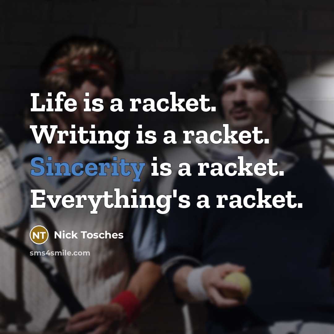 “Life is a racket. Writing is a racket. Sincerity is a racket. Everything's a racket.” quote by Nick Tosches