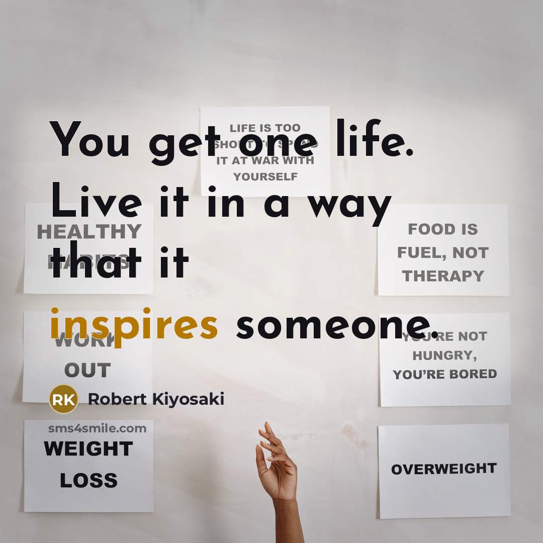 “You get one life. Live it in a way that it inspires someone.” quote by Robert Kiyosaki