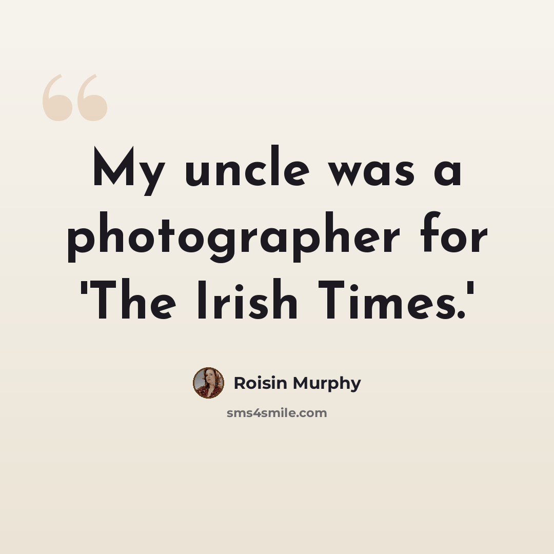“My uncle was a photographer for 'The Irish Times.'” quote by Roisin Murphy
