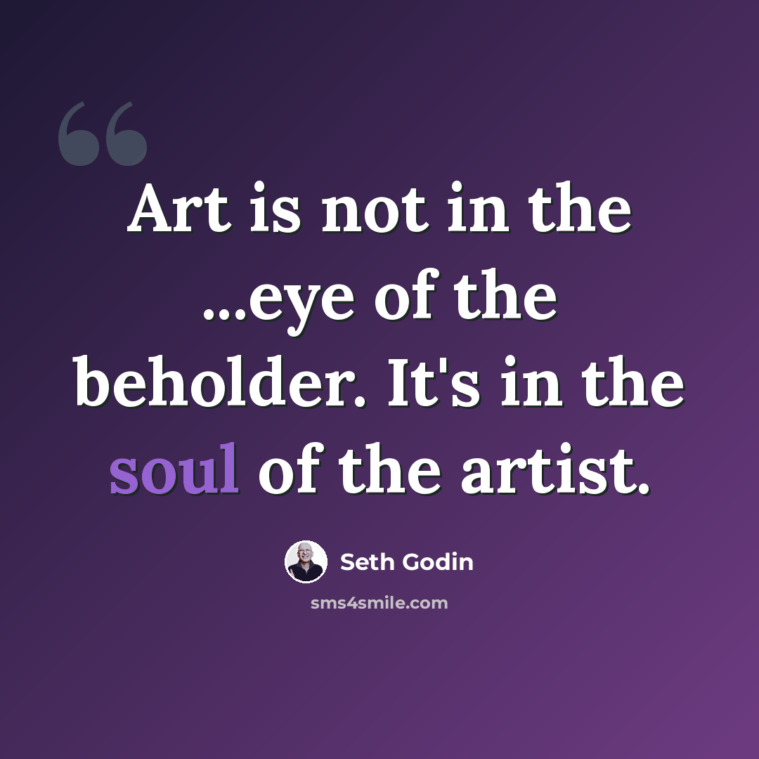 “Art is not in the ...eye of the beholder. It's in the soul of the artist.” quote by Seth Godin