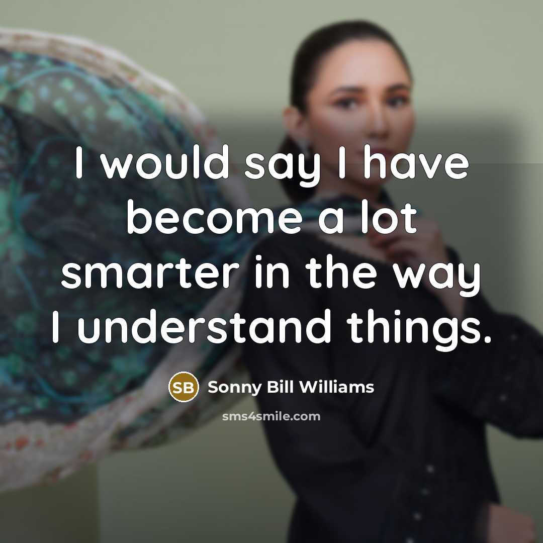 “I would say I have become a lot smarter in the way I understand things.” quote by Sonny Bill Williams