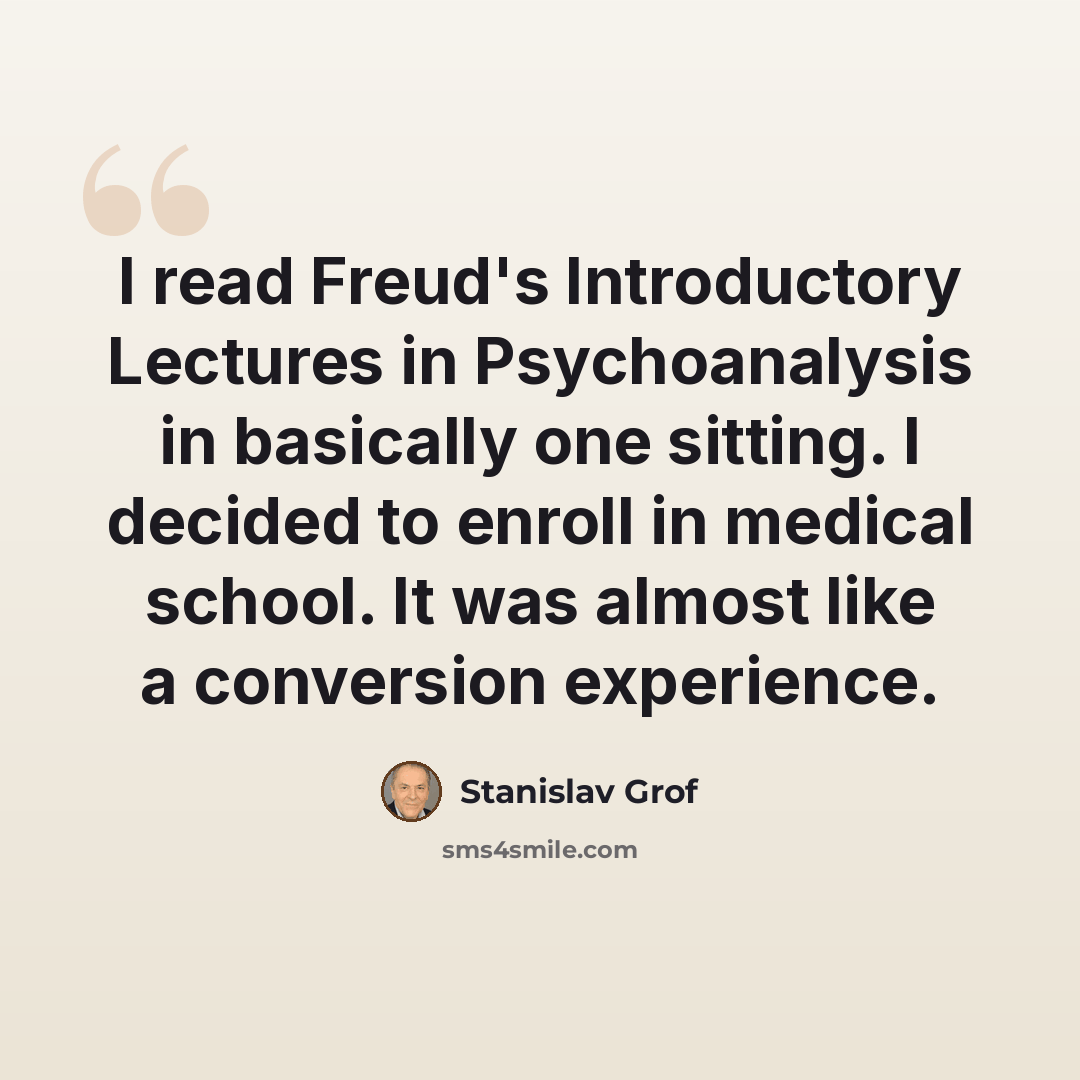 “I read Freud's Introductory Lectures in Psychoanalysis in basically one sitting. I decided to enroll in medical school. It was almost like a conversion experience.” quote by Stanislav Grof