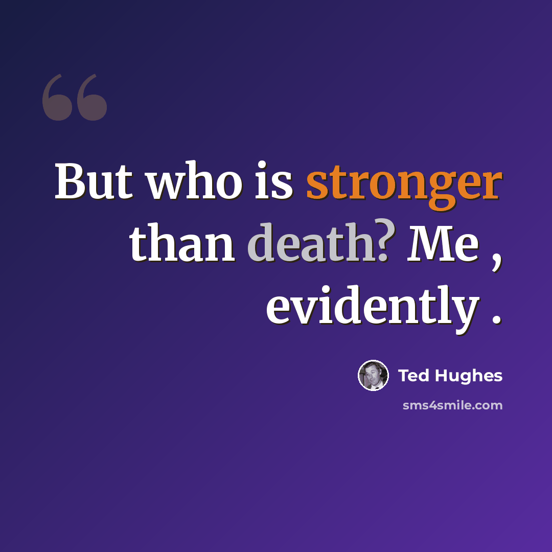 “But who is stronger than death? Me , evidently .” quote by Ted Hughes
