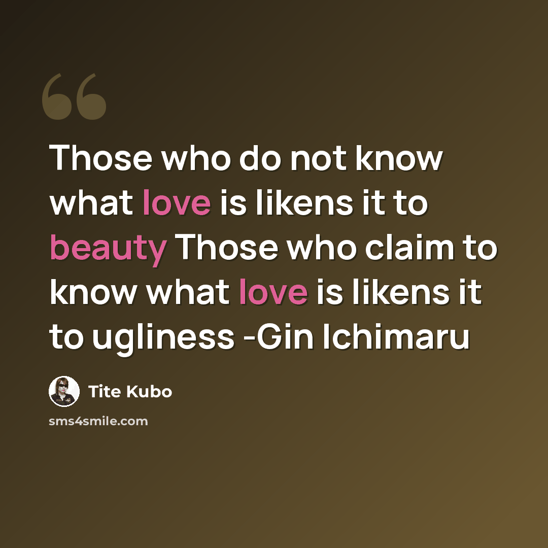 “Those who do not know what love is likens it to beauty Those who claim to know what love is likens it to ugliness -Gin Ichimaru” quote by Tite Kubo