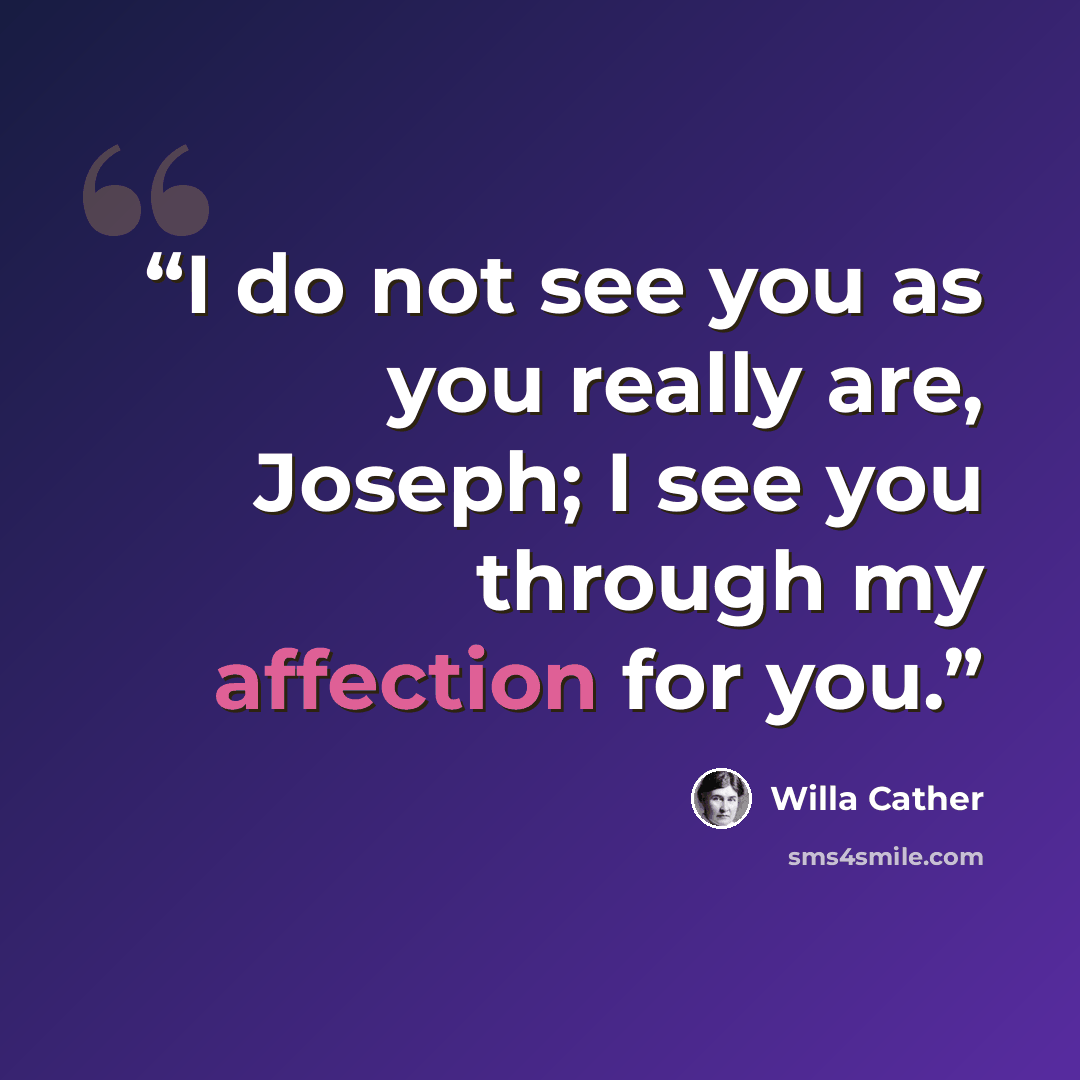 “I do not see you as you really are, Joseph; I see you through my affection for you.” quote by Willa Cather