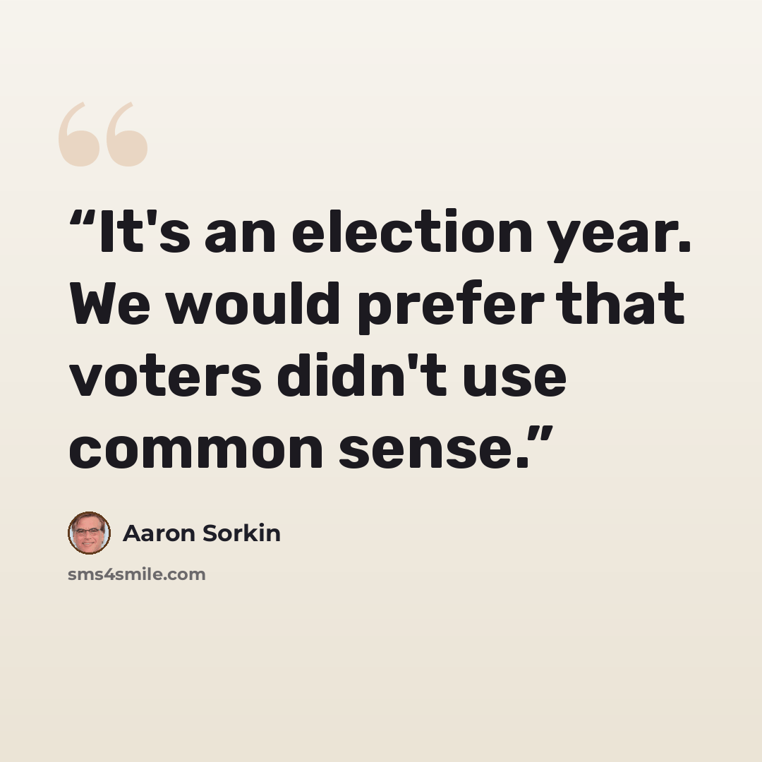 “It's an election year. We would prefer that voters didn't use common sense.” quote by Aaron Sorkin