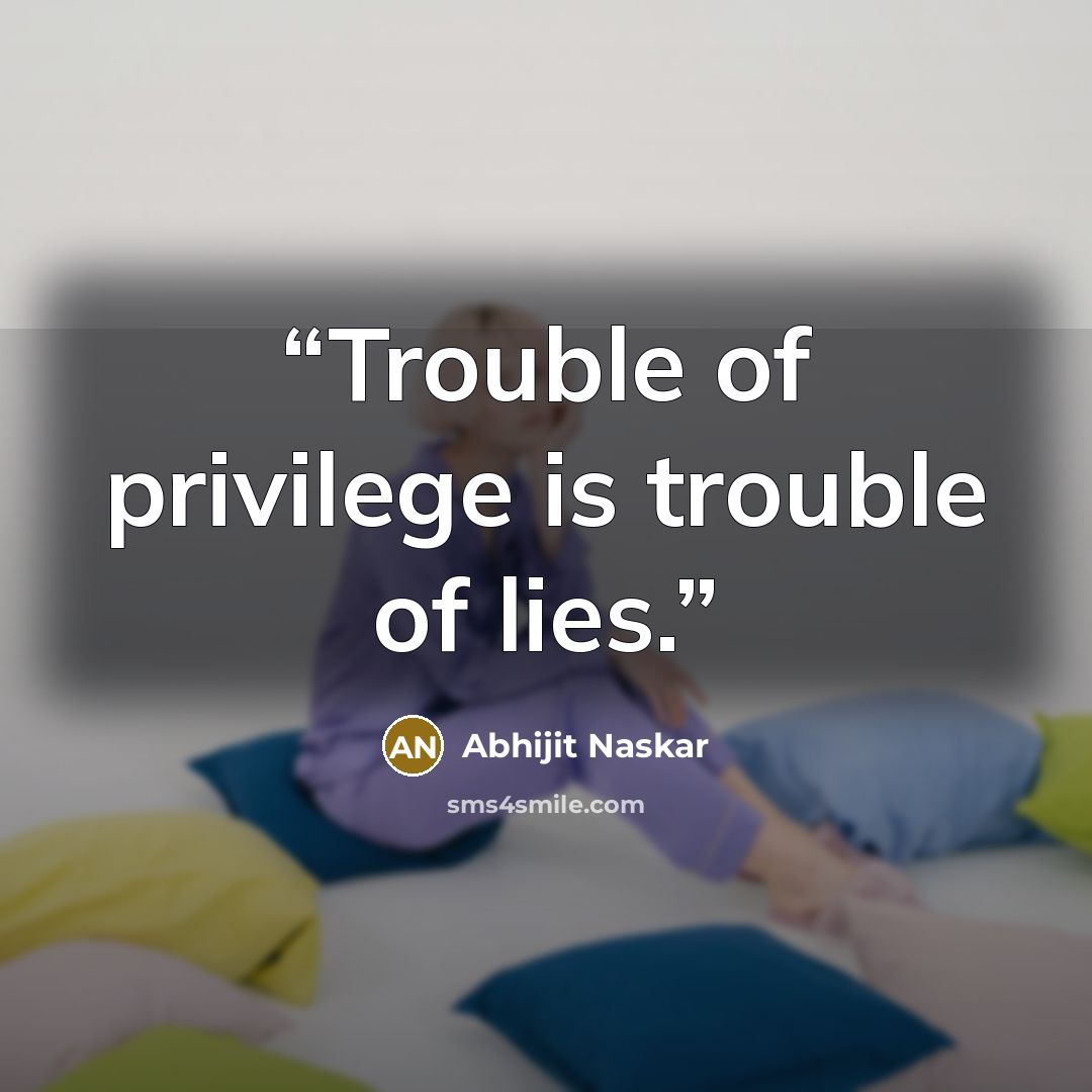 “Trouble of privilege is trouble of lies.” quote by Abhijit Naskar