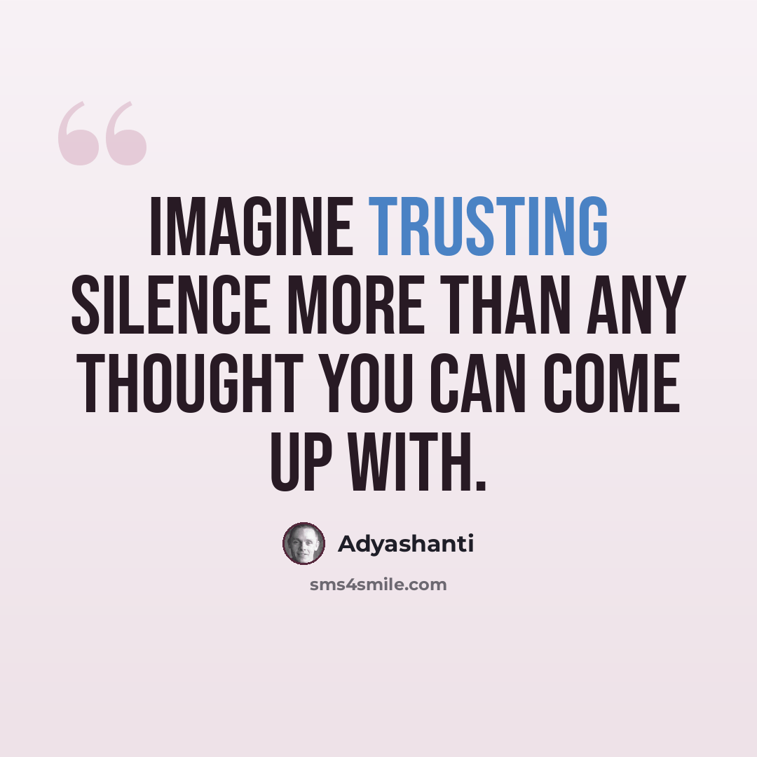 “Imagine trusting silence more than any thought you can come up with.” quote by Adyashanti