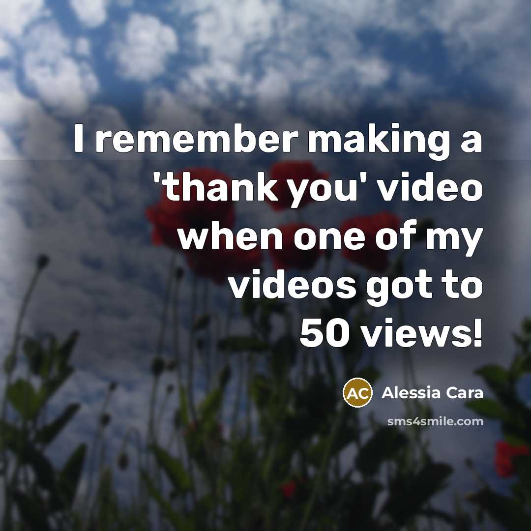 “I remember making a 'thank you' video when one of my videos got to 50 views!” quote by Alessia Cara