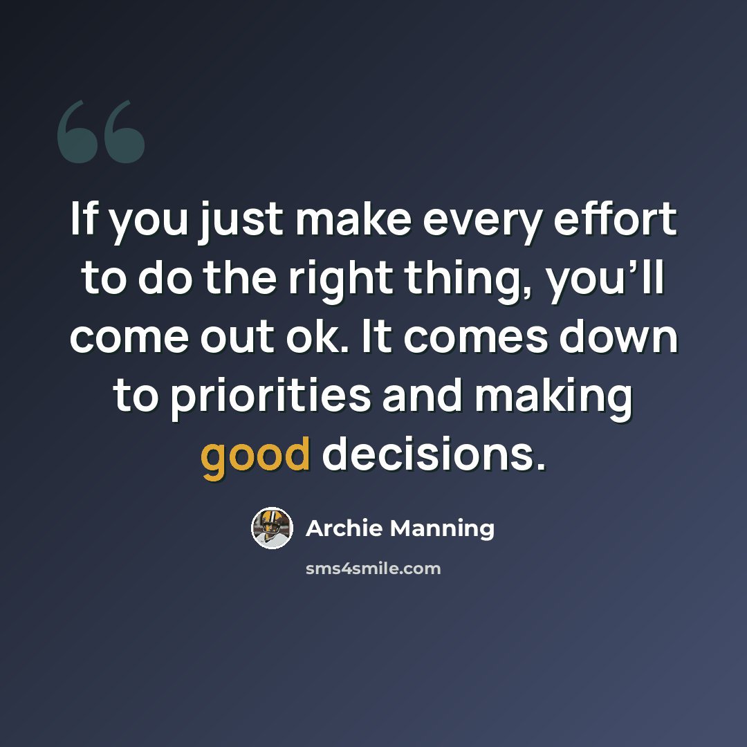 “If you just make every effort to do the right thing, you'll come out ok. It comes down to priorities and making good decisions.” quote by Archie Manning