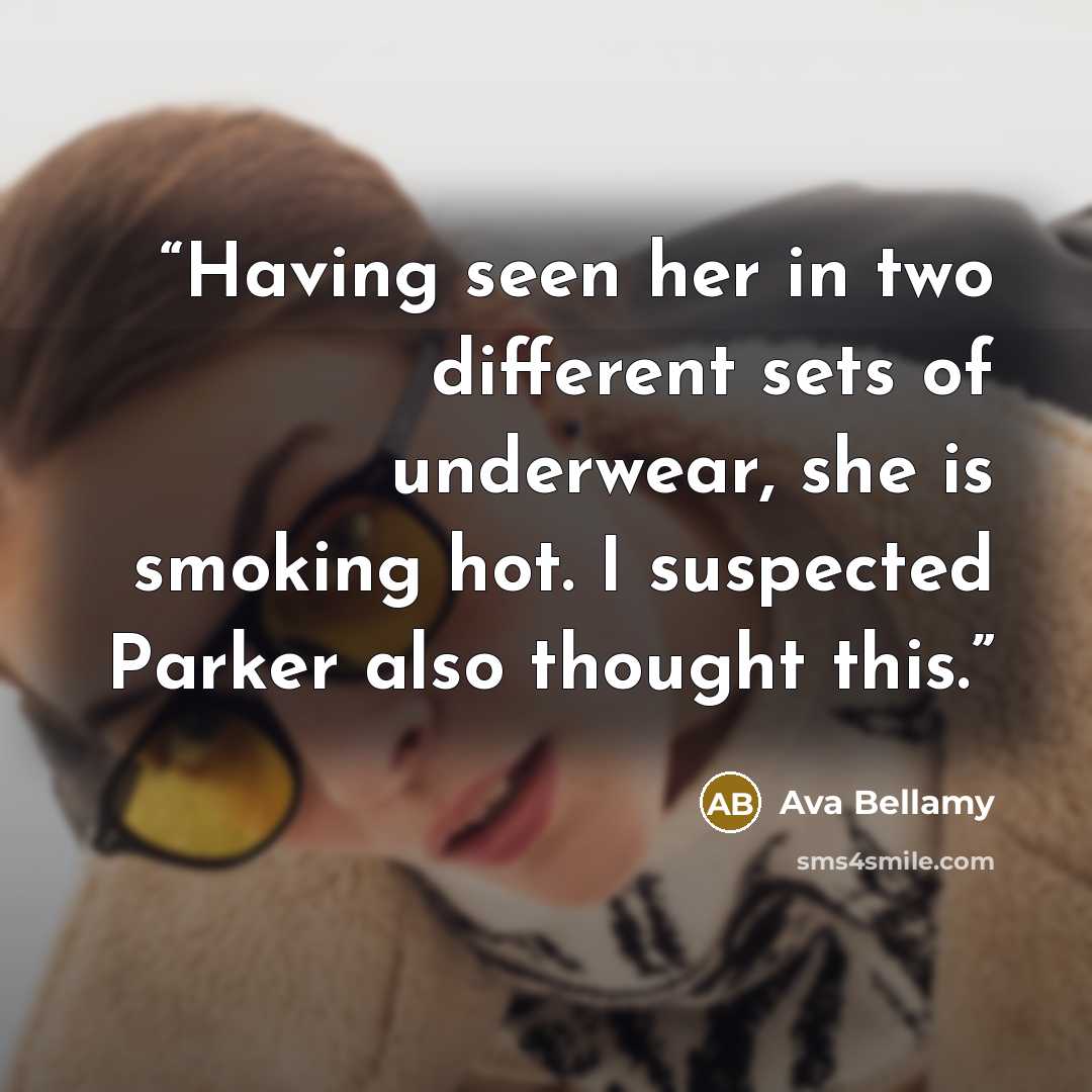 “Having seen her in two different sets of underwear, she is smoking hot. I suspected Parker also thought this.” quote by Ava Bellamy