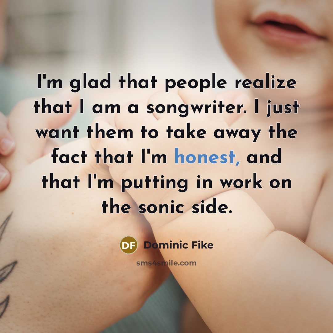 “I'm glad that people realize that I am a songwriter. I just want them to take away the fact that I'm honest, and that I'm putting in work on the sonic side.” quote by Dominic Fike