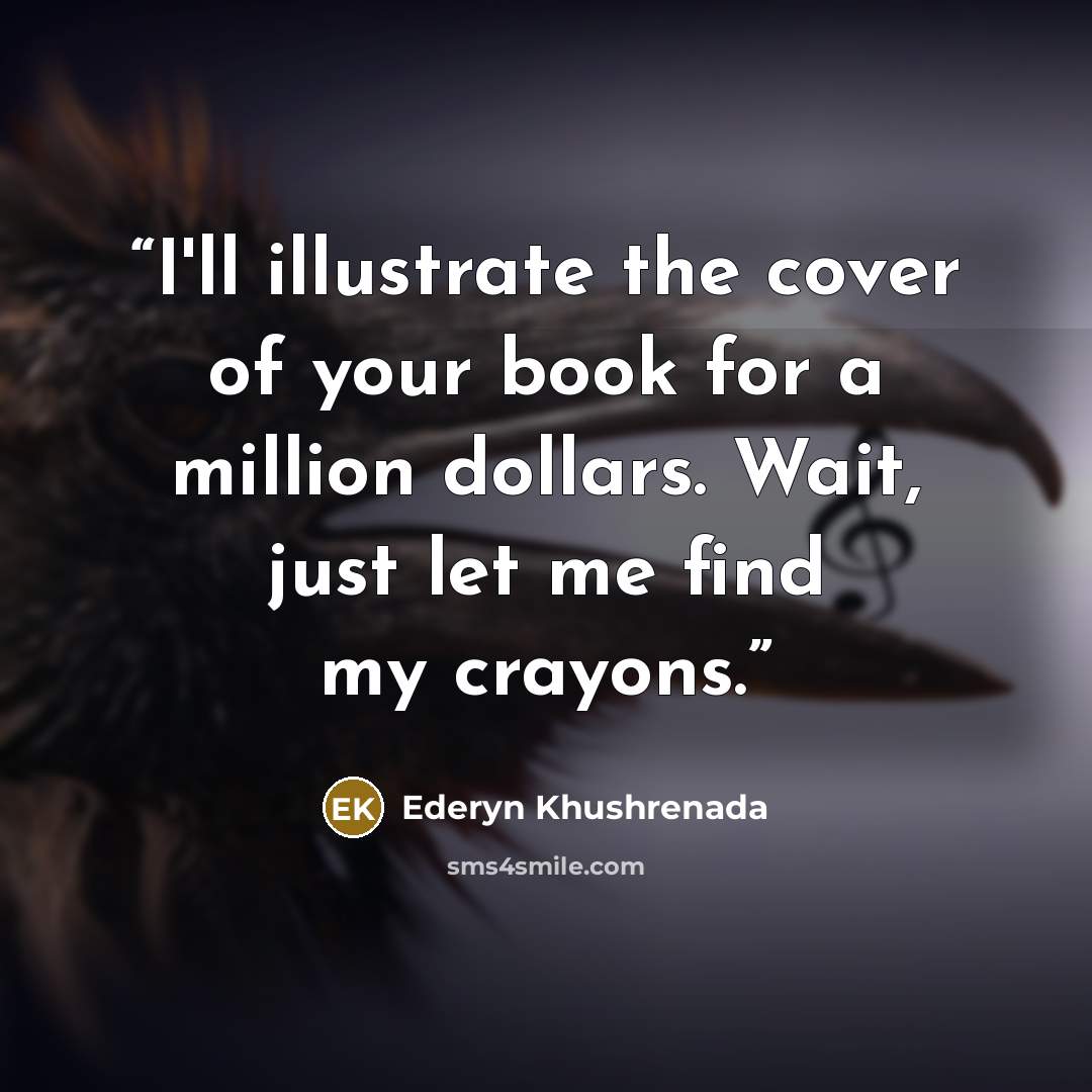 “I'll illustrate the cover of your book for a million dollars. Wait, just let me find my crayons.” quote by Ederyn Khushrenada