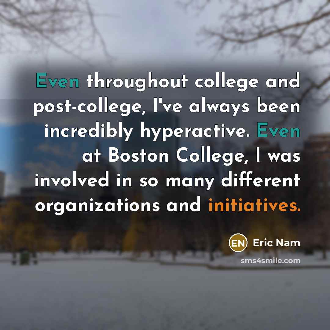 “Even throughout college and post-college, I've always been incredibly hyperactive. Even at Boston College, I was involved in so many different organizations and initiatives.” quote by Eric Nam