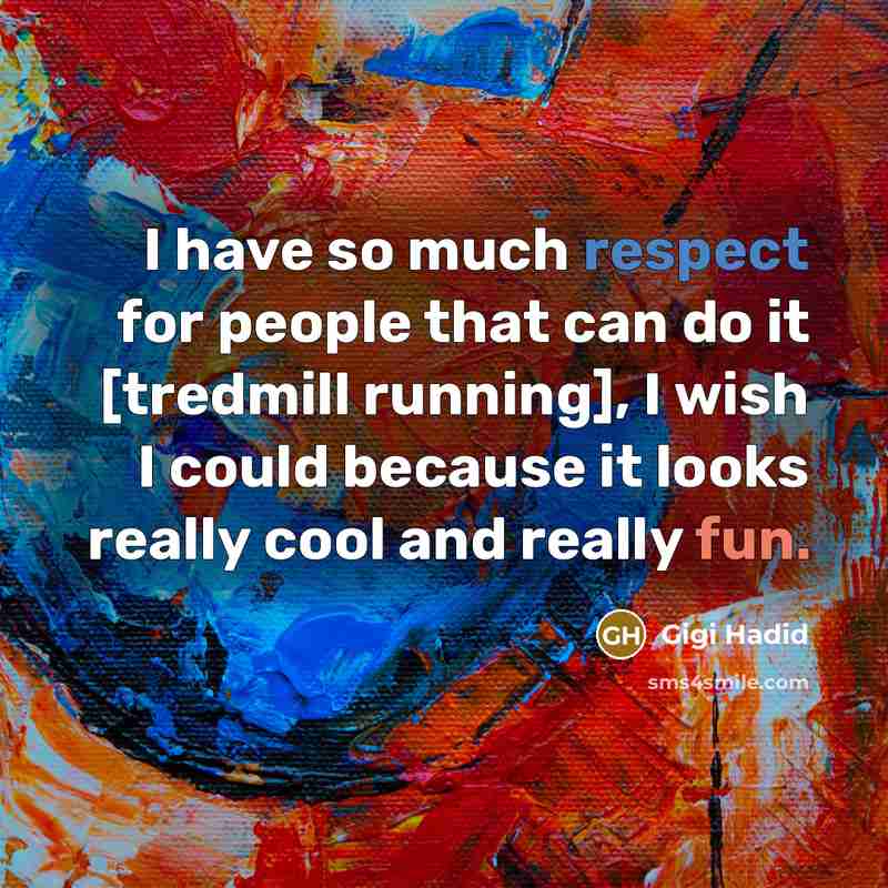 “I have so much respect for people that can do it [tredmill running], I wish I could because it looks really cool and really fun.” quote by Gigi Hadid