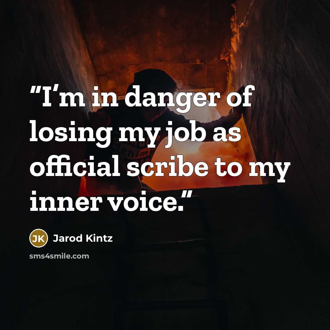 “I’m in danger of losing my job as official scribe to my inner voice.” quote by Jarod Kintz