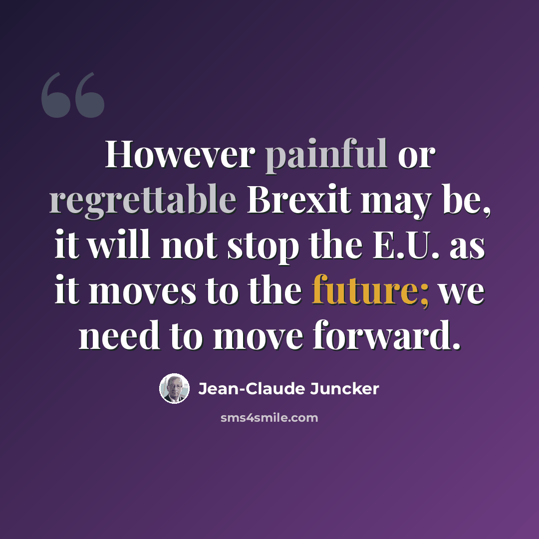 “However painful or regrettable Brexit may be, it will not stop the E.U. as it moves to the future; we need to move forward.” quote by Jean-Claude Juncker