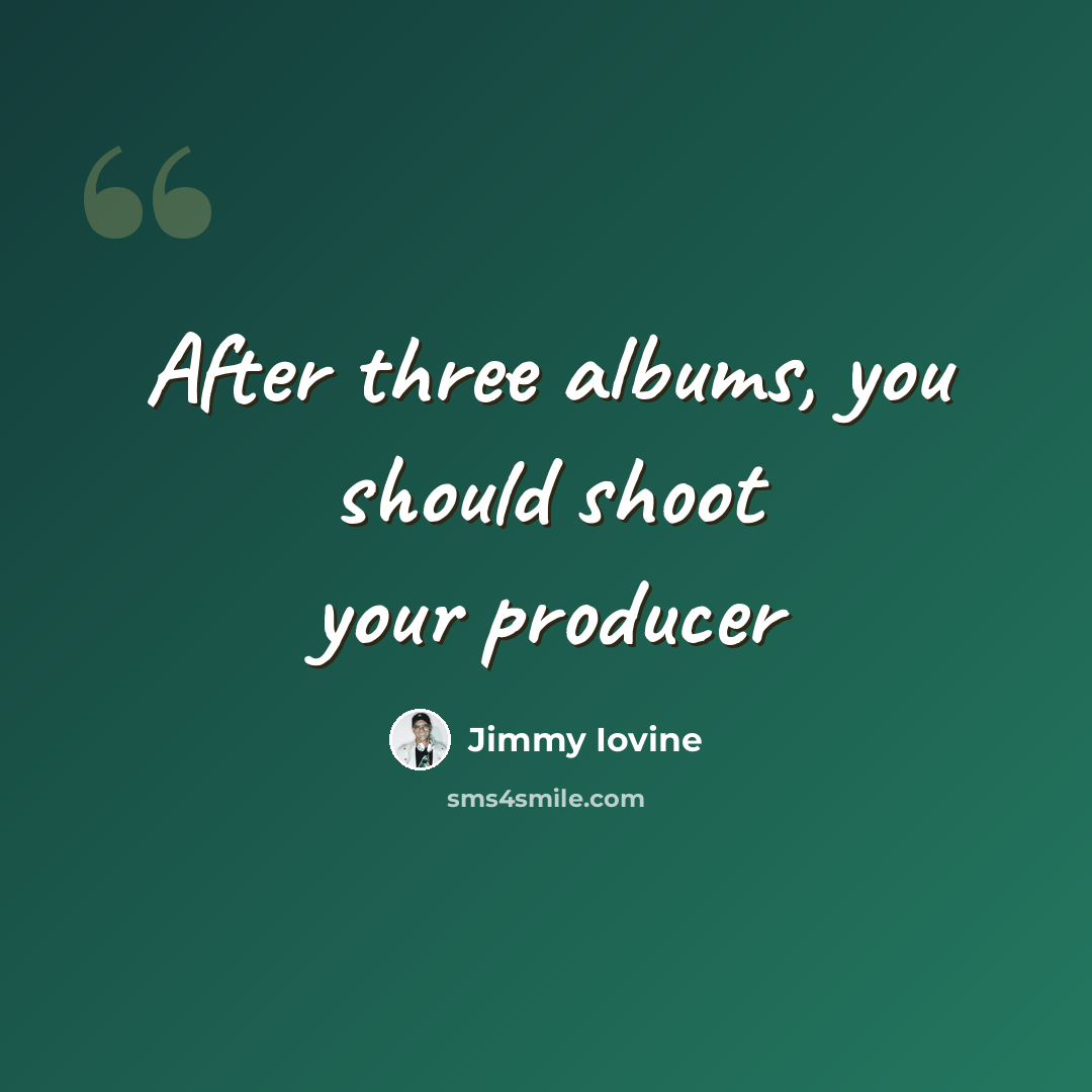“After three albums, you should shoot your producer” quote by Jimmy Iovine