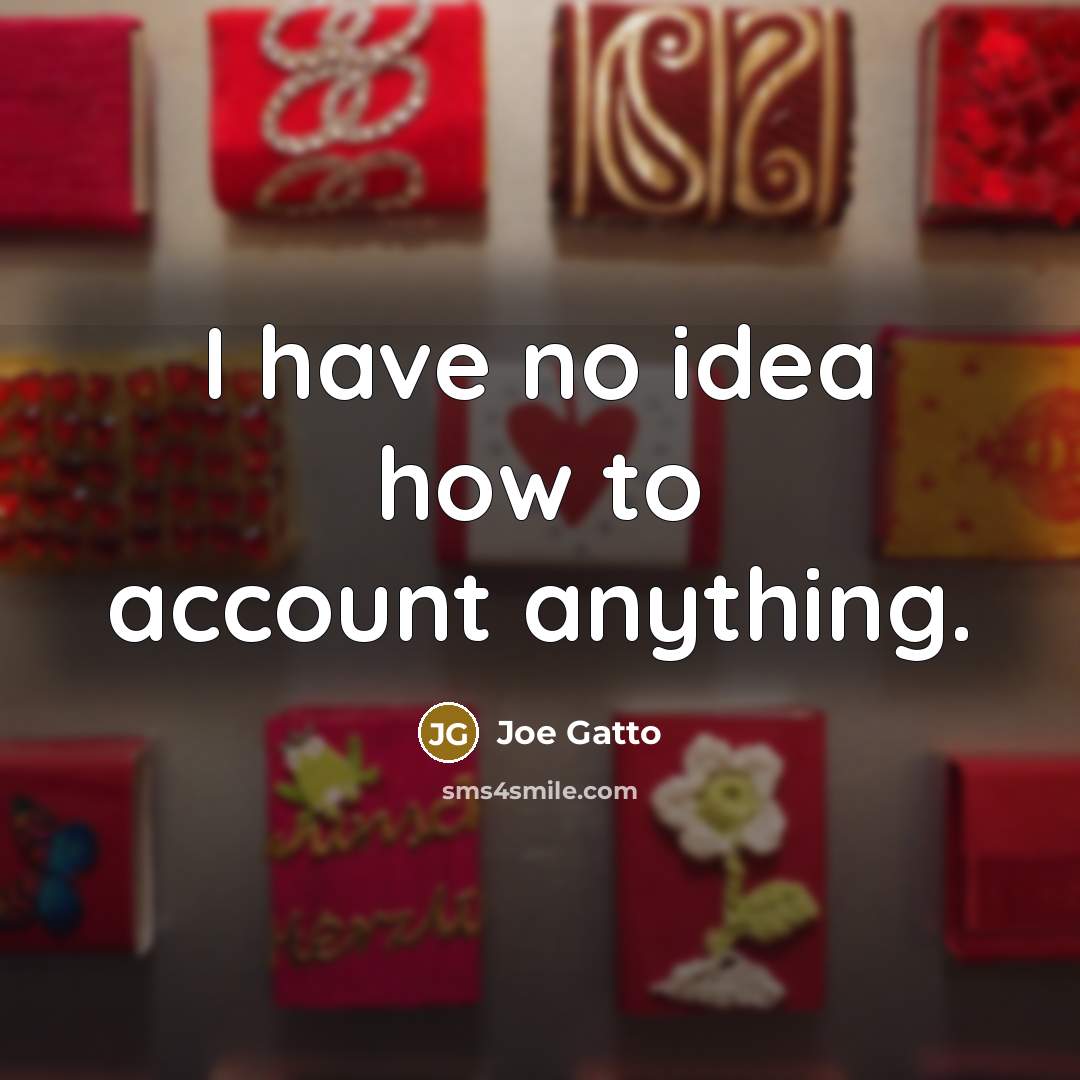 “I have no idea how to account anything.” quote by Joe Gatto