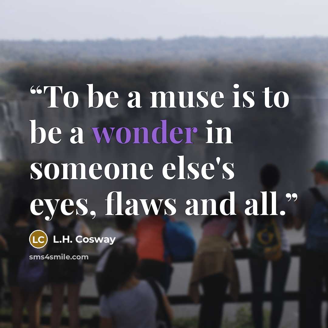 “To be a muse is to be a wonder in someone else's eyes, flaws and all.” quote by L.H. Cosway