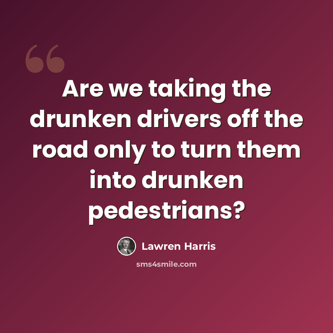 “Are we taking the drunken drivers off the road only to turn them into drunken pedestrians?” quote by Lawren Harris