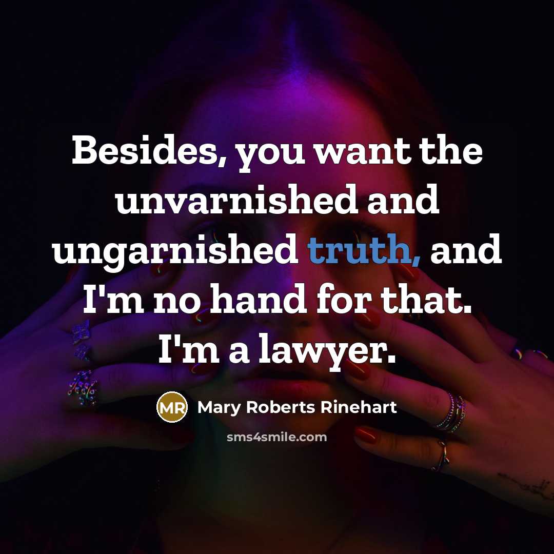 “Besides, you want the unvarnished and ungarnished truth, and I'm no hand for that. I'm a lawyer.” quote by Mary Roberts Rinehart