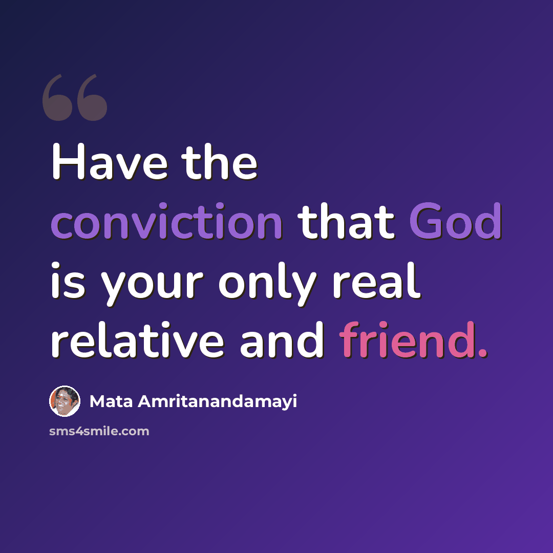 “Have the conviction that God is your only real relative and friend.” quote by Mata Amritanandamayi