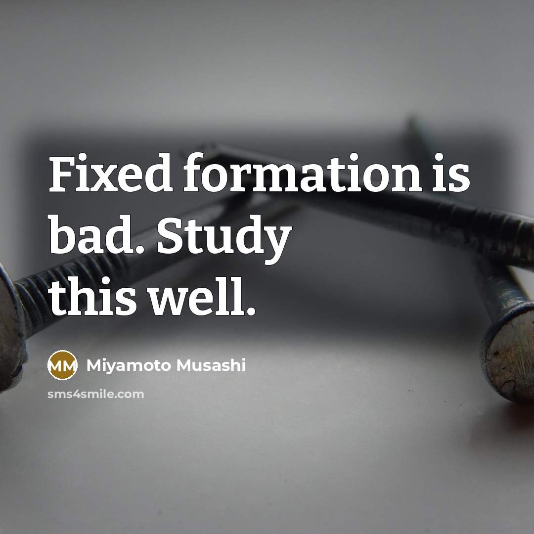 “Fixed formation is bad. Study this well.” quote by Miyamoto Musashi