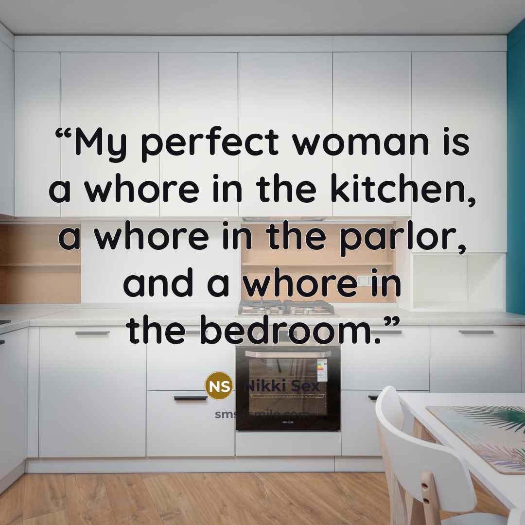 “My perfect woman is a whore in the kitchen, a whore in the parlor, and a whore in the bedroom.” quote by Nikki Sex