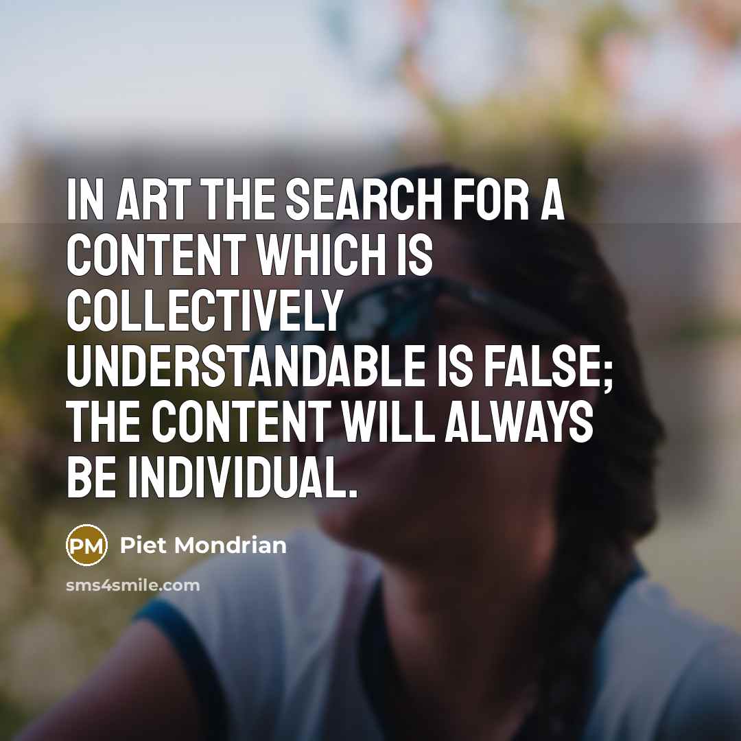 “In art the search for a content which is collectively understandable is false; the content will always be individual.” quote by Piet Mondrian
