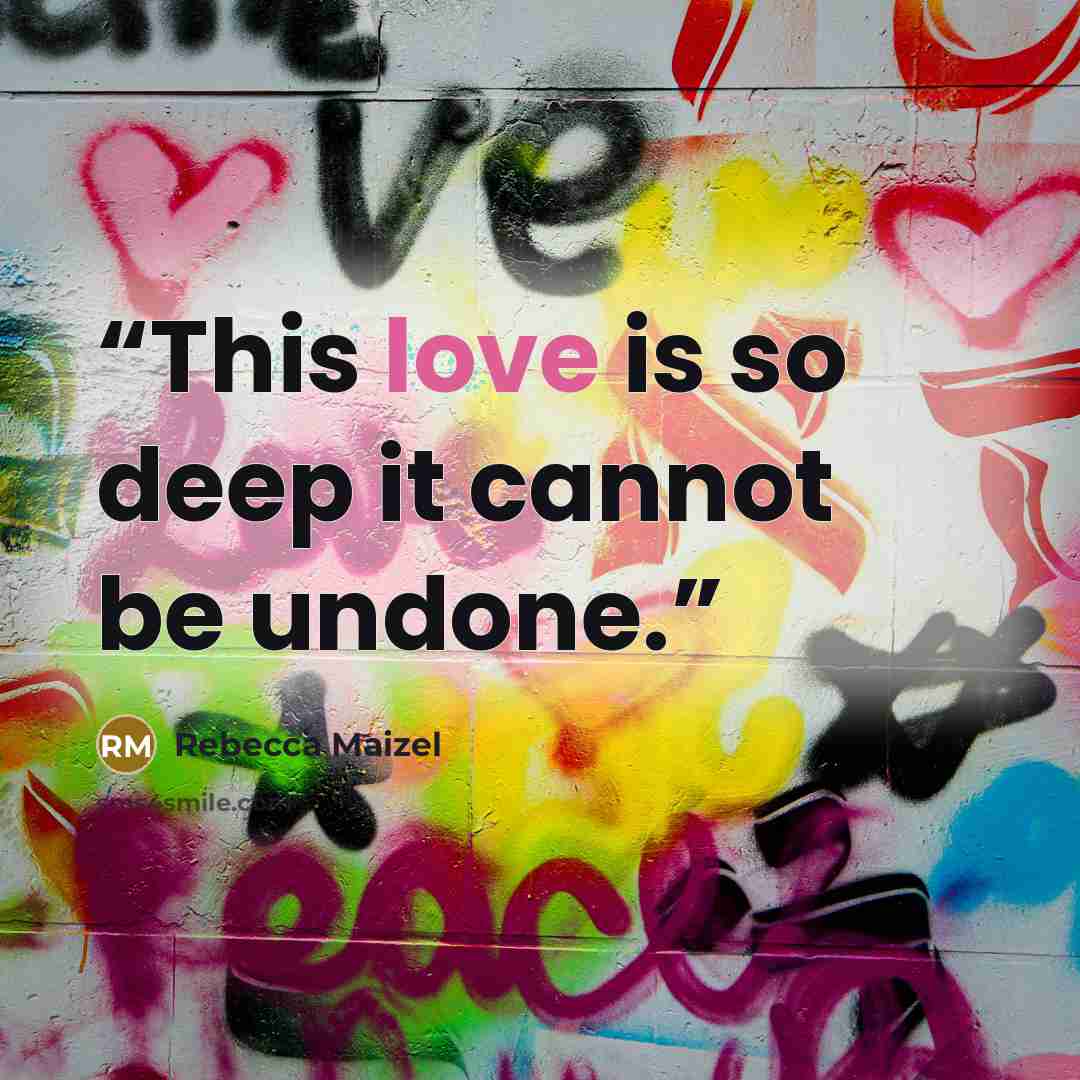 “This love is so deep it cannot be undone.” quote by Rebecca Maizel